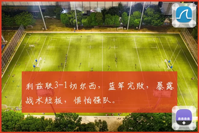 利兹联3-1切尔西，蓝军完败，暴露战术短板，惧怕强队。