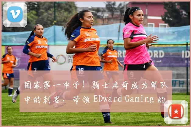 国家第一中学！骑士库奇成为军队中的刺客，带领 EDward Gaming 的中路选手。 Bilibili Gaming 轻松赢得了第一局