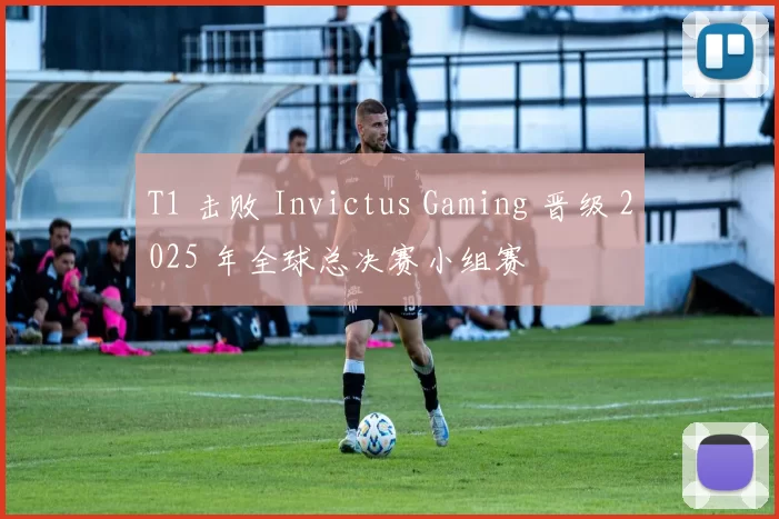 T1 击败 Invictus Gaming 晋级 2025 年全球总决赛小组赛