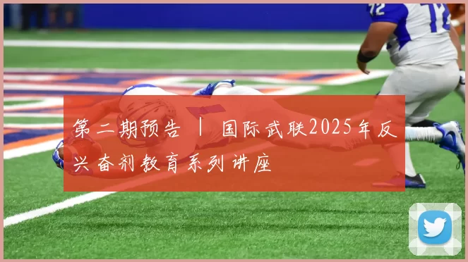 第二期预告 ｜ 国际武联2025年反兴奋剂教育系列讲座