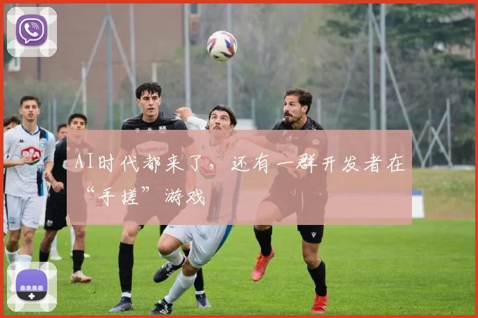 AI时代都来了，还有一群开发者在“手搓”游戏