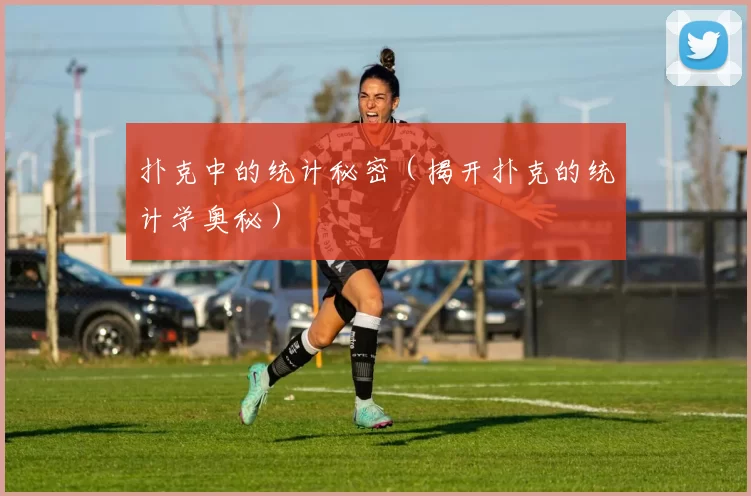 扑克中的统计秘密（揭开扑克的统计学奥秘）