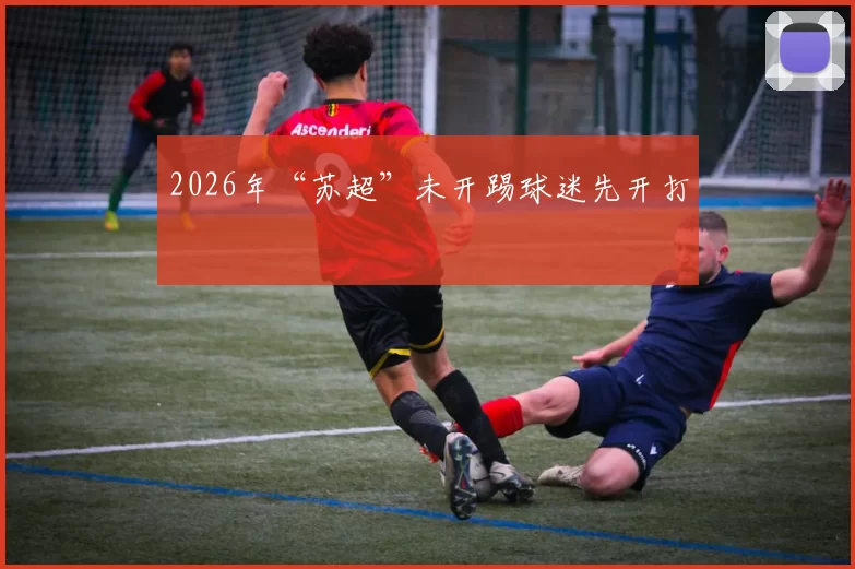 2026年“苏超”未开踢球迷先开打