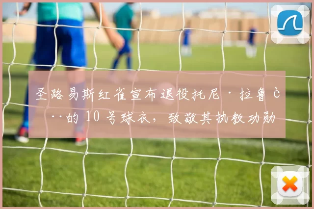 圣路易斯红雀宣布退役托尼·拉鲁萨的 10 号球衣，致敬其执教功勋