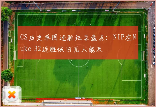 CS历史单图连胜纪录盘点：NIP在Nuke 32连胜依旧无人能及