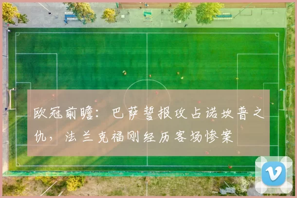 欧冠前瞻：巴萨誓报攻占诺坎普之仇，法兰克福刚经历客场惨案