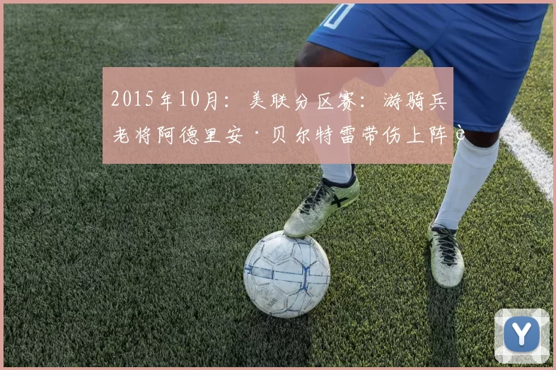 2015年10月：美联分区赛：游骑兵老将阿德里安·贝尔特雷带伤上阵赢得尊敬。