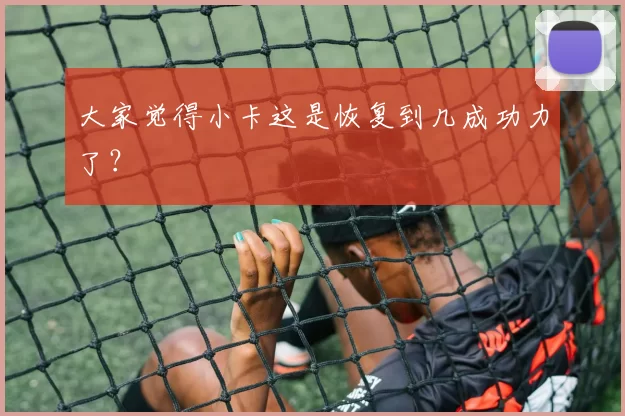 大家觉得小卡这是恢复到几成功力了？