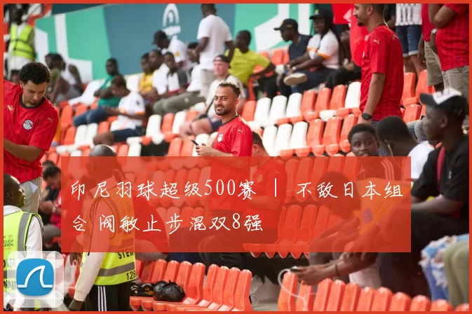 印尼羽球超级500赛 ｜ 不敌日本组合 阀敏止步混双8强