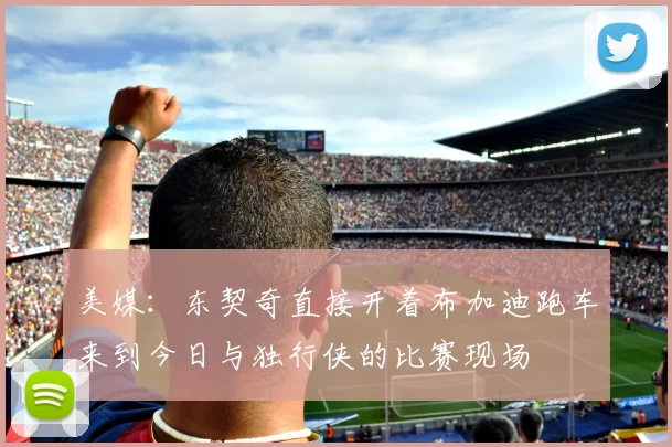 美媒：东契奇直接开着布加迪跑车来到今日与独行侠的比赛现场