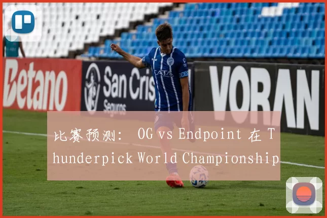 比赛预测： OG vs Endpoint 在 Thunderpick World Championship 2024： European Series 2