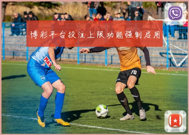 博彩平台投注上限功能强制启用