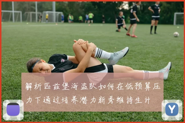 解析匹兹堡海盗队如何在低预算压力下通过培养潜力新秀维持生计