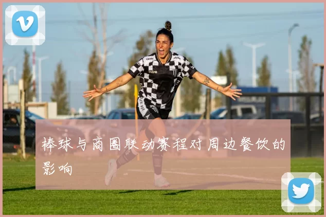 棒球与商圈联动赛程对周边餐饮的影响