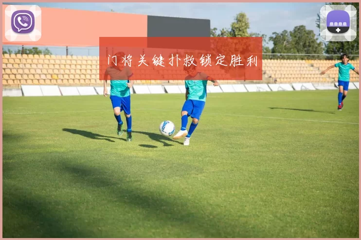 门将关键扑救锁定胜利