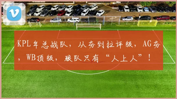 KPL年总战队，从夯到拉评级，AG夯，WB顶级，狼队只有“人上人”！