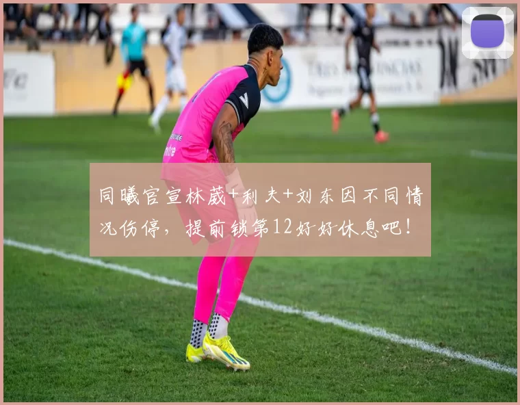 同曦官宣林葳+利夫+刘东因不同情况伤停，提前锁第12好好休息吧！