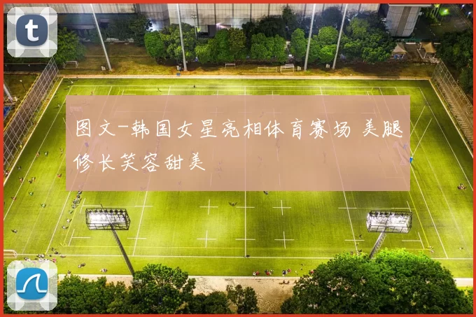 图文-韩国女星亮相体育赛场 美腿修长笑容甜美