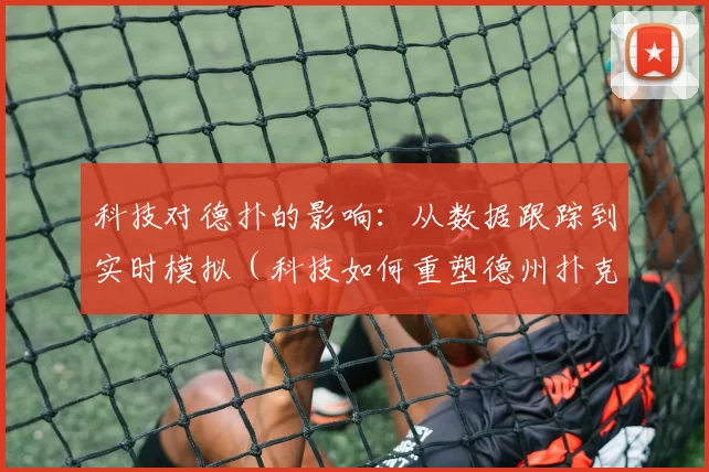 科技对德扑的影响：从数据跟踪到实时模拟（科技如何重塑德州扑克：从数据追踪到实时仿真）