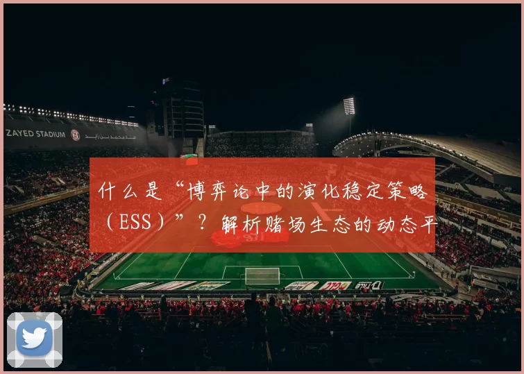 什么是“博弈论中的演化稳定策略（ESS）”？解析赌场生态的动态平衡。（解读演化稳定策略（ESS）：赌场生态中的动态平衡）