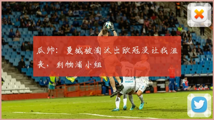 瓜帅：曼城被淘汰出欧冠没让我沮丧，利物浦小组