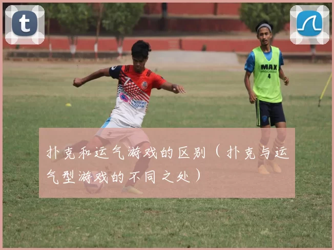 扑克和运气游戏的区别（扑克与运气型游戏的不同之处）