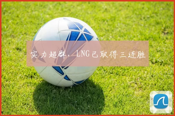 实力超群，LNG已取得三连胜
