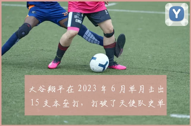 大谷翔平在 2023 年 6 月单月击出 15 支本垒打，打破了天使队史单月纪录