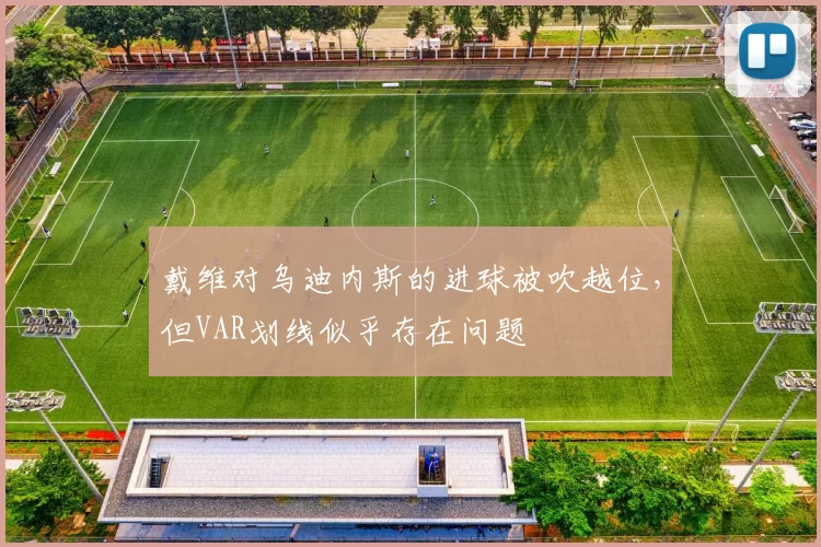 戴维对乌迪内斯的进球被吹越位，但VAR划线似乎存在问题
