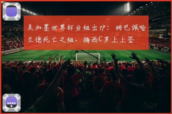 美加墨世界杯分组出炉：姆巴佩哈兰德死亡之组，梅西C罗上上签