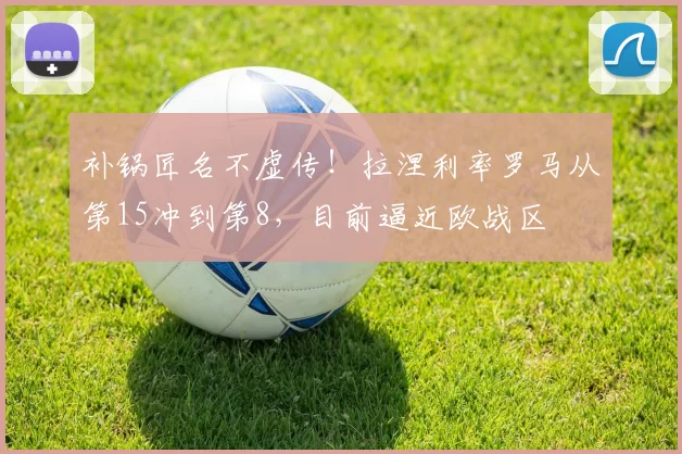 补锅匠名不虚传！拉涅利率罗马从第15冲到第8，目前逼近欧战区