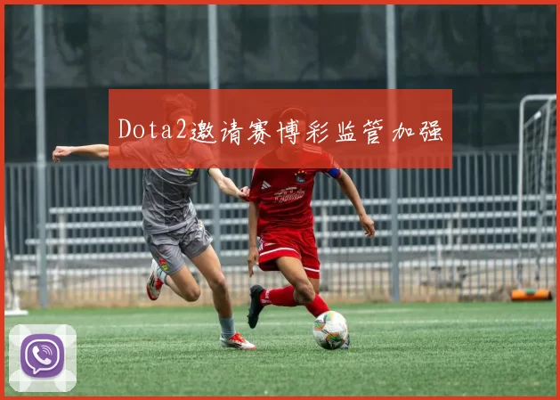 Dota2邀请赛博彩监管加强