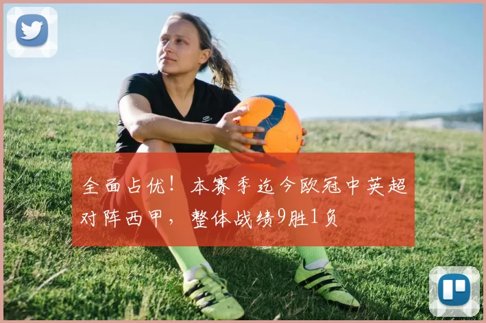 全面占优！本赛季迄今欧冠中英超对阵西甲，整体战绩9胜1负