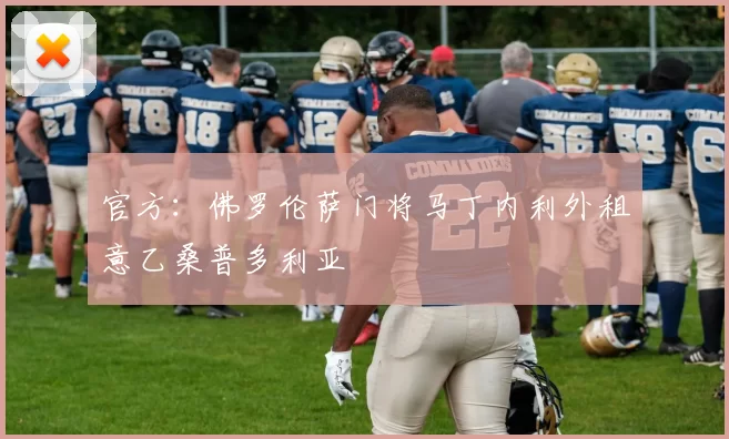 官方：佛罗伦萨门将马丁内利外租意乙桑普多利亚