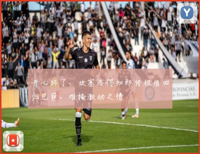 开心坏了，坎塞洛得知即将租借回归巴萨，难掩激动之情