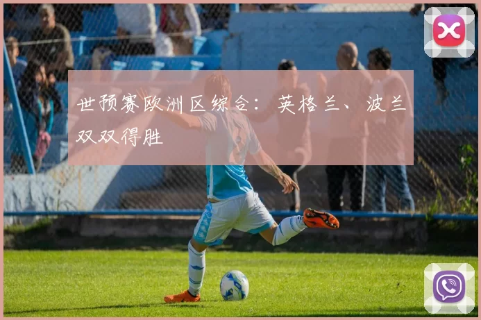 世预赛欧洲区综合：英格兰、波兰双双得胜