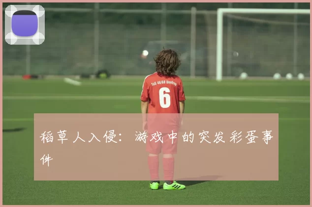 稻草人入侵：游戏中的突发彩蛋事件