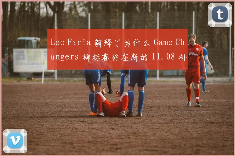 Leo Faria 解释了为什么 Game Changers 锦标赛将在新的 11.08 补丁上进行