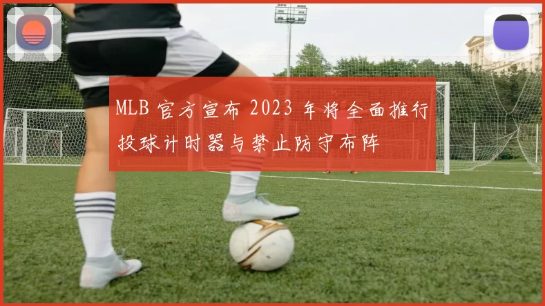 MLB 官方宣布 2023 年将全面推行投球计时器与禁止防守布阵