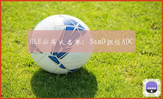 HLE公布大名单：SamD担任ADC