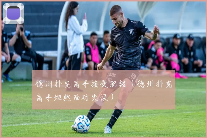 德州扑克高手接受犯错（德州扑克高手坦然面对失误）