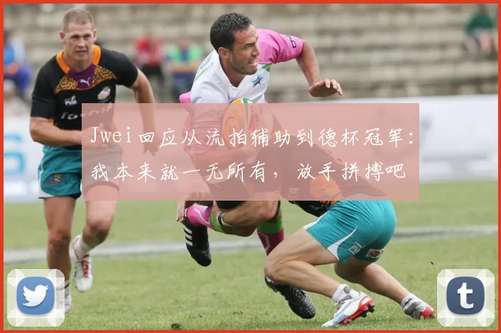 Jwei回应从流拍辅助到德杯冠军：我本来就一无所有，放手拼搏吧