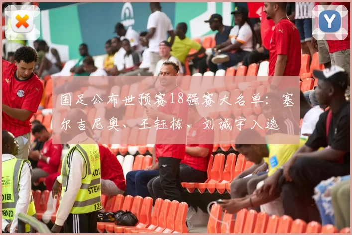 国足公布世预赛18强赛大名单：塞尔吉尼奥、王钰栋、刘诚宇入选