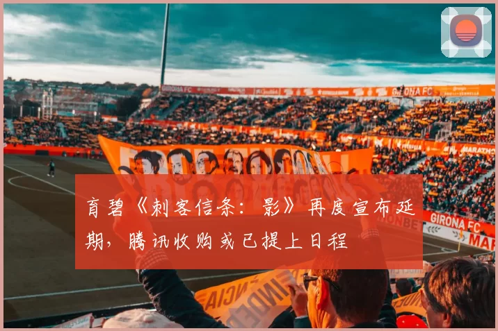 育碧《刺客信条：影》再度宣布延期，腾讯收购或已提上日程