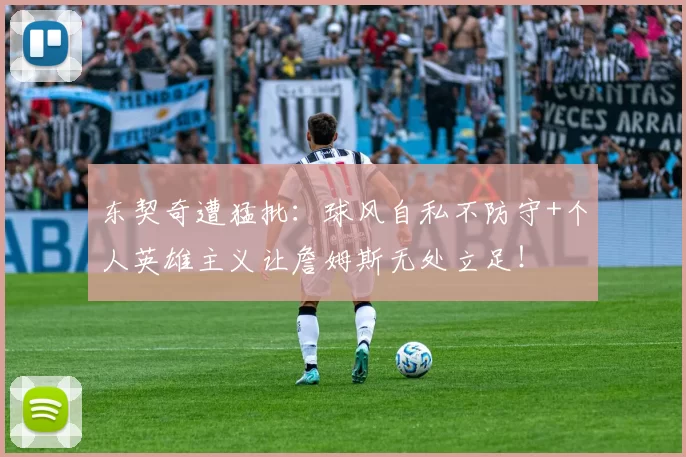东契奇遭猛批：球风自私不防守+个人英雄主义让詹姆斯无处立足！