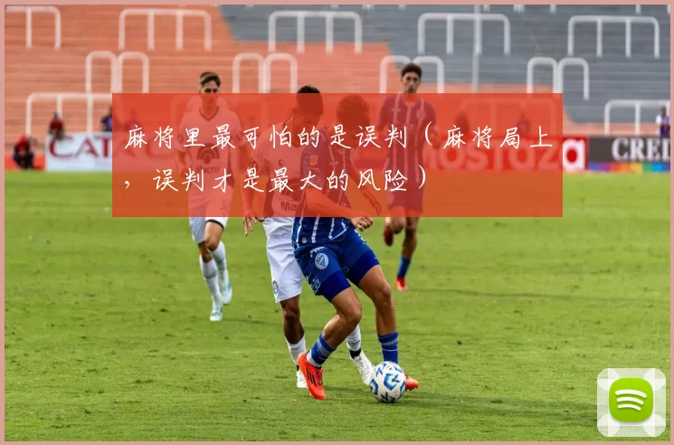 麻将里最可怕的是误判（麻将局上，误判才是最大的风险）