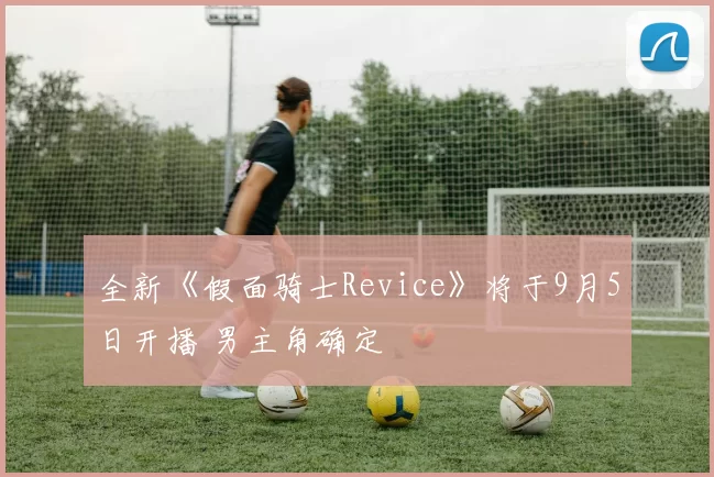 全新《假面骑士Revice》将于9月5日开播 男主角确定