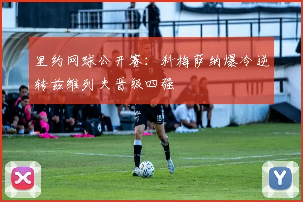 里约网球公开赛：科梅萨纳爆冷逆转兹维列夫晋级四强
