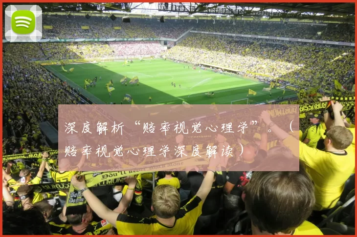 深度解析“赔率视觉心理学”。（赔率视觉心理学深度解读）