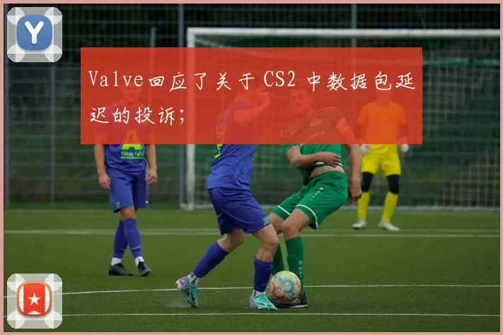 Valve回应了关于 CS2 中数据包延迟的投诉；
